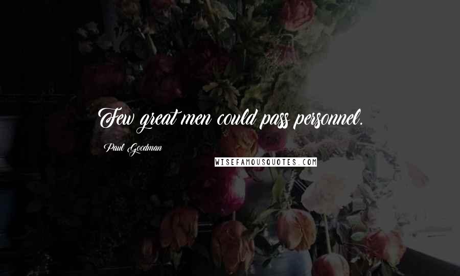 Paul Goodman Quotes: Few great men could pass personnel.