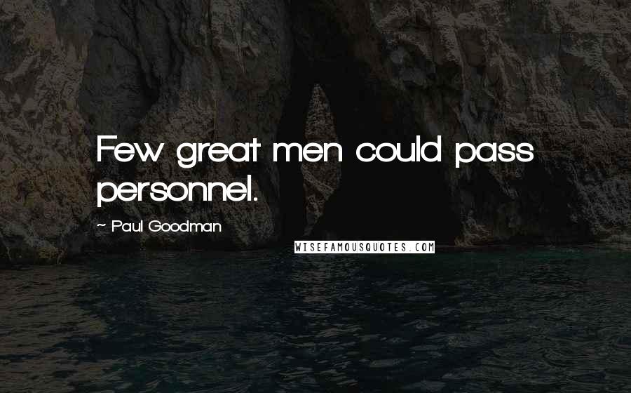Paul Goodman Quotes: Few great men could pass personnel.