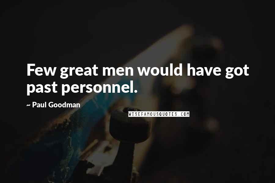 Paul Goodman Quotes: Few great men would have got past personnel.