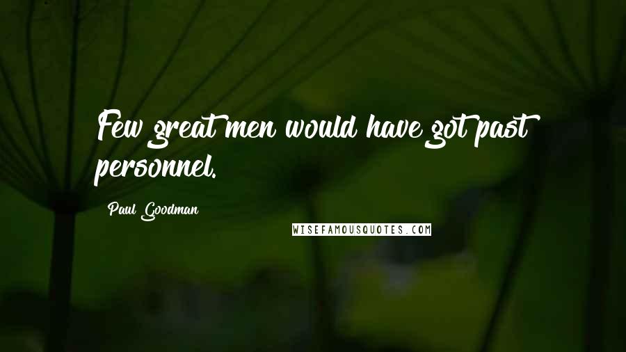 Paul Goodman Quotes: Few great men would have got past personnel.