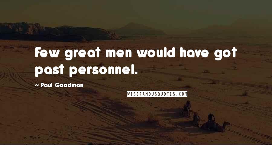 Paul Goodman Quotes: Few great men would have got past personnel.