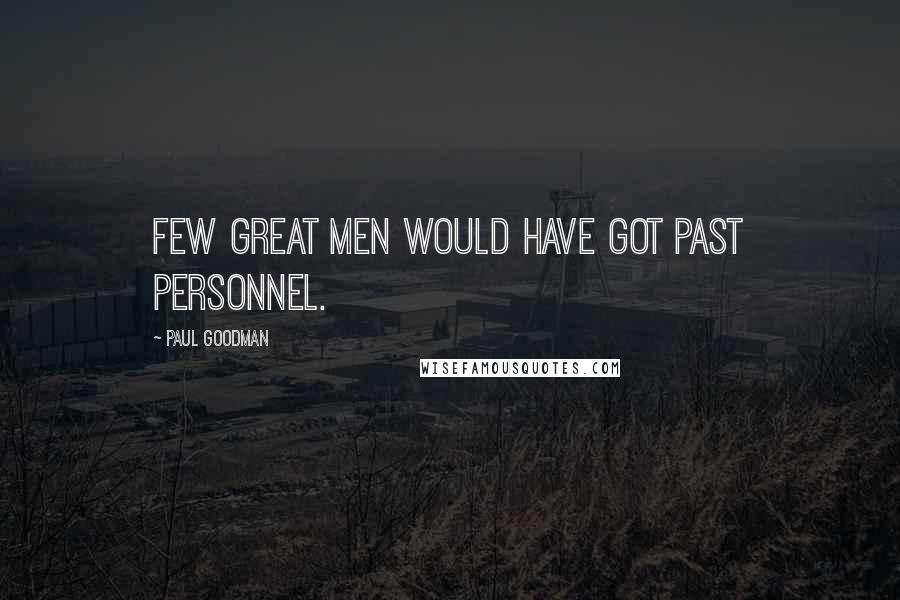Paul Goodman Quotes: Few great men would have got past personnel.