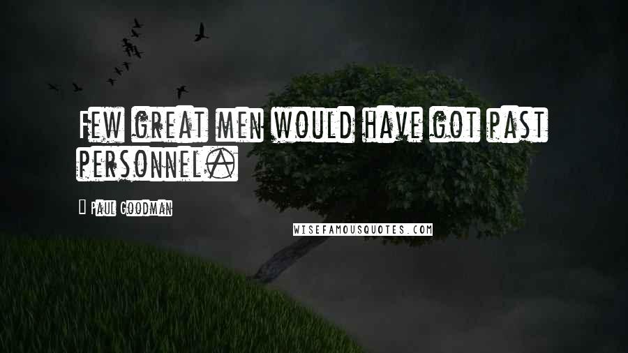 Paul Goodman Quotes: Few great men would have got past personnel.