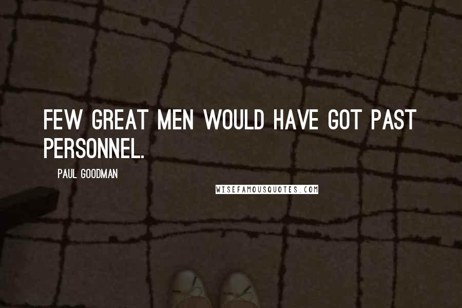 Paul Goodman Quotes: Few great men would have got past personnel.