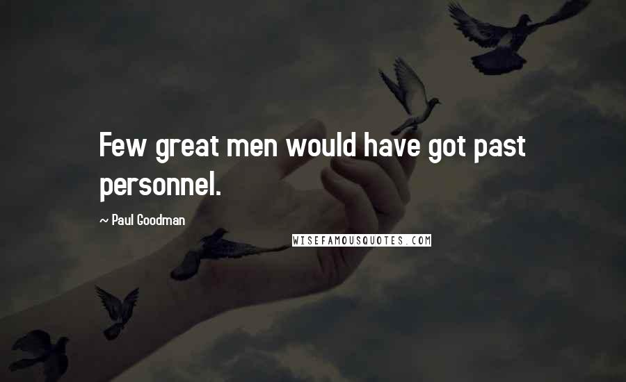 Paul Goodman Quotes: Few great men would have got past personnel.