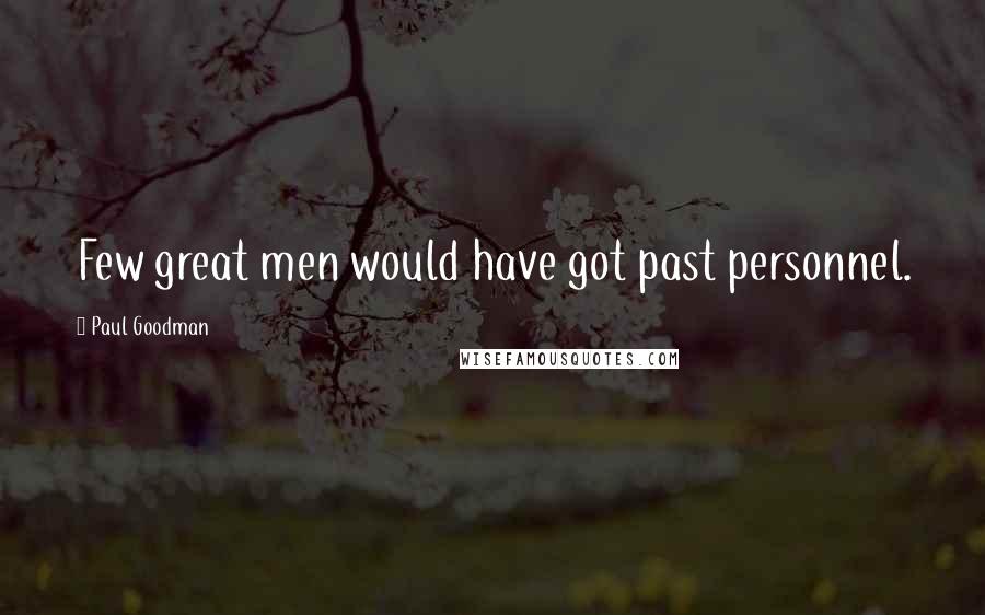 Paul Goodman Quotes: Few great men would have got past personnel.