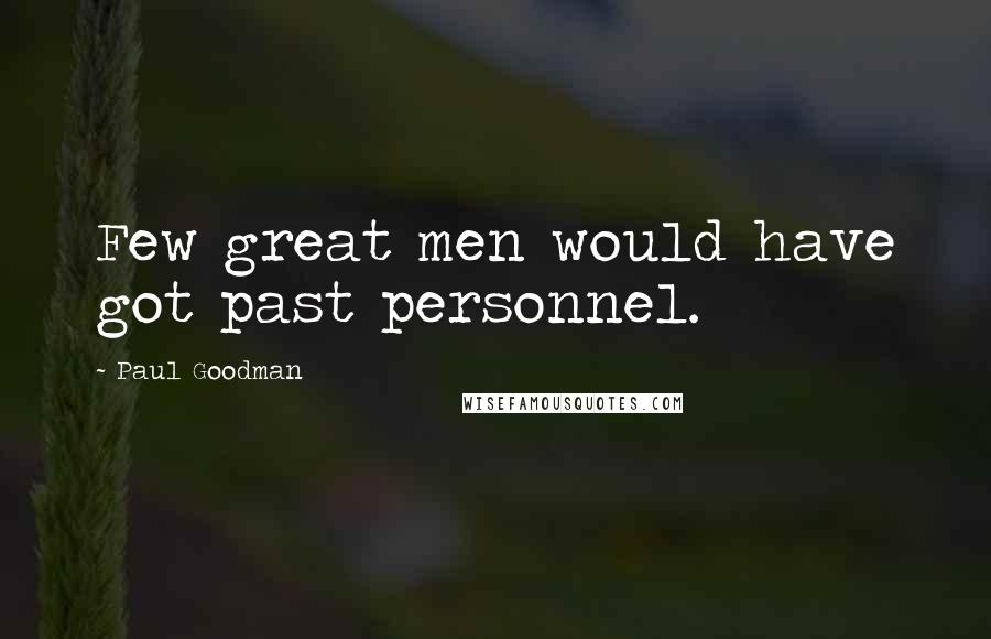 Paul Goodman Quotes: Few great men would have got past personnel.