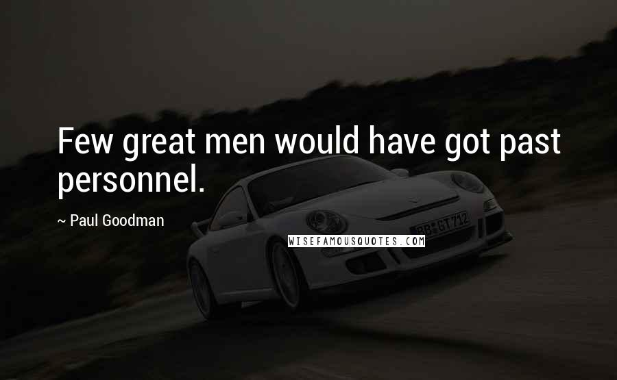 Paul Goodman Quotes: Few great men would have got past personnel.