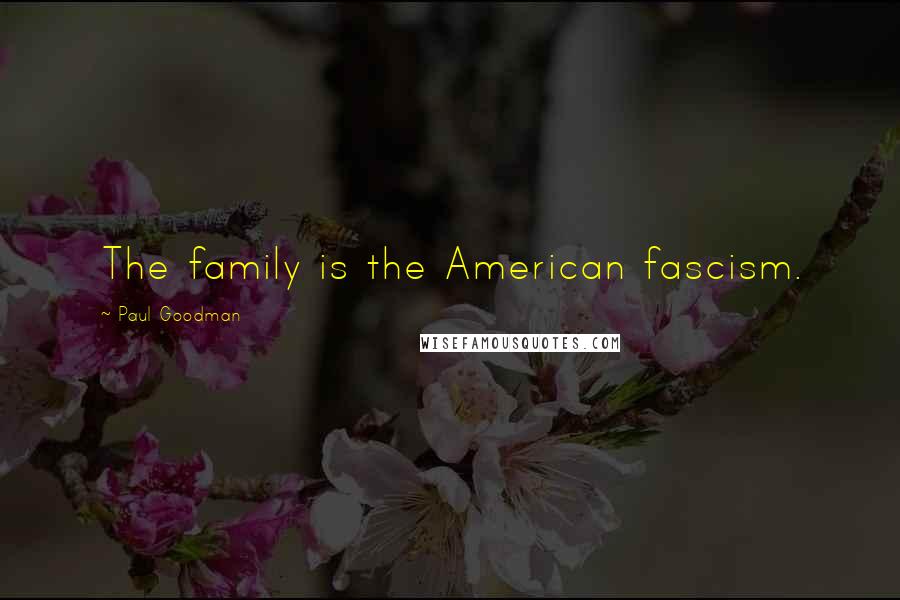 Paul Goodman Quotes: The family is the American fascism.