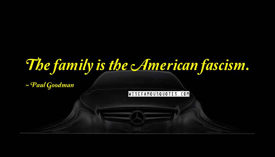 Paul Goodman Quotes: The family is the American fascism.