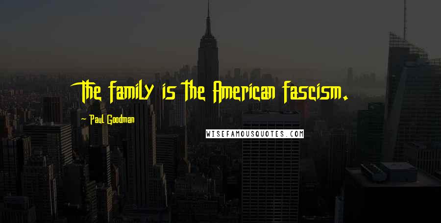 Paul Goodman Quotes: The family is the American fascism.