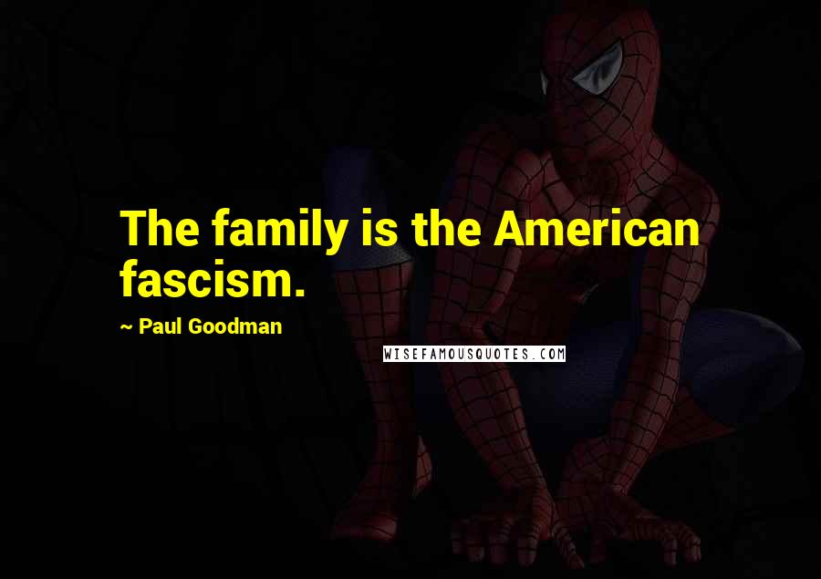 Paul Goodman Quotes: The family is the American fascism.