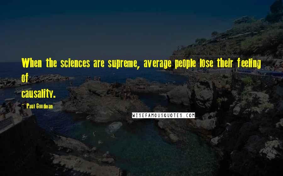 Paul Goodman Quotes: When the sciences are supreme, average people lose their feeling of causality.