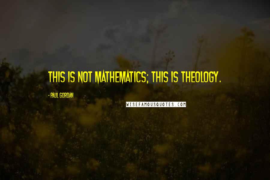 Paul Gordan Quotes: This is not mathematics; this is theology.