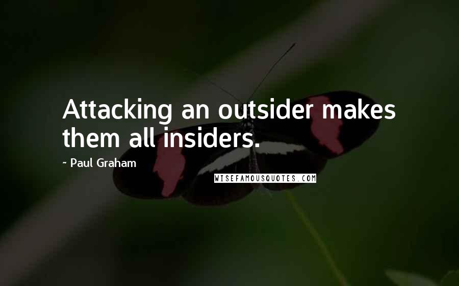 Paul Graham Quotes: Attacking an outsider makes them all insiders.