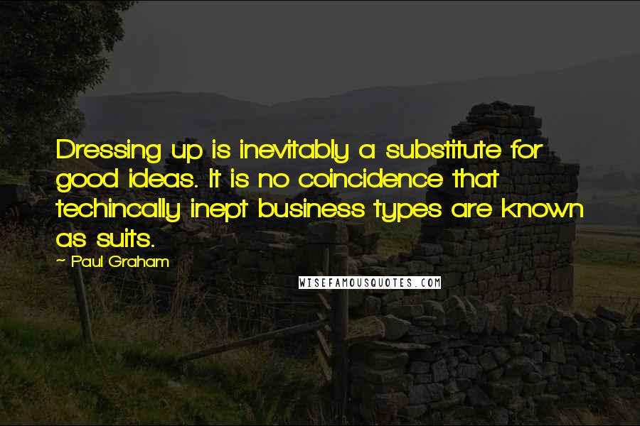 Paul Graham Quotes: Dressing up is inevitably a substitute for good ideas. It is no coincidence that techincally inept business types are known as suits.