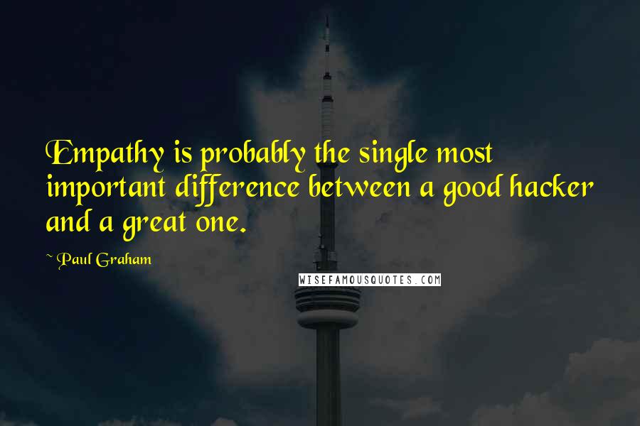 Paul Graham Quotes: Empathy is probably the single most important difference between a good hacker and a great one.