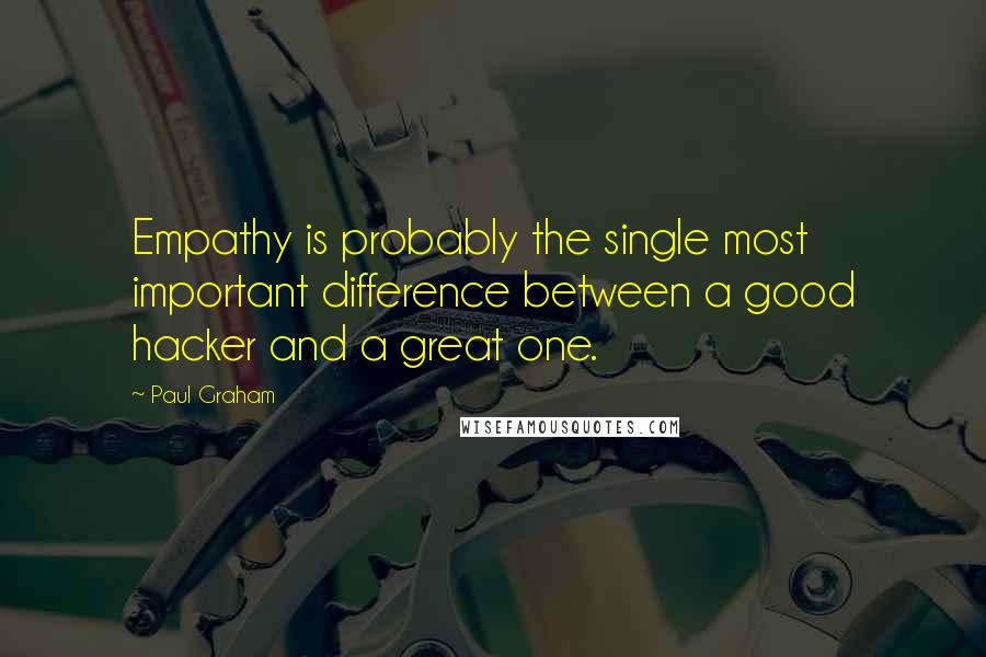 Paul Graham Quotes: Empathy is probably the single most important difference between a good hacker and a great one.
