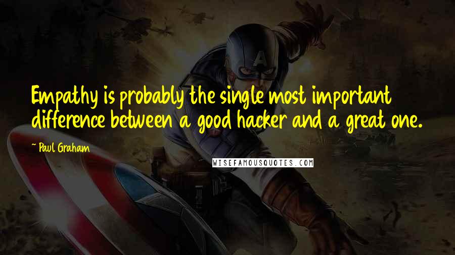 Paul Graham Quotes: Empathy is probably the single most important difference between a good hacker and a great one.