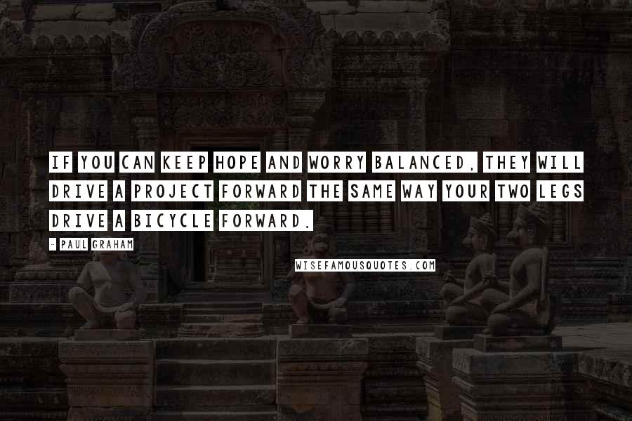 Paul Graham Quotes: If you can keep hope and worry balanced, they will drive a project forward the same way your two legs drive a bicycle forward.