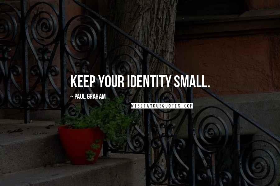 Paul Graham Quotes: Keep your identity small.