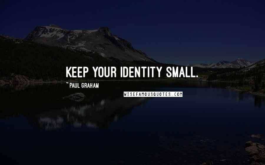 Paul Graham Quotes: Keep your identity small.