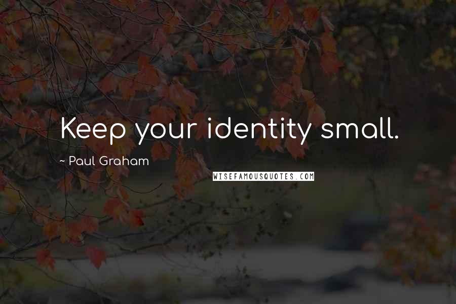 Paul Graham Quotes: Keep your identity small.