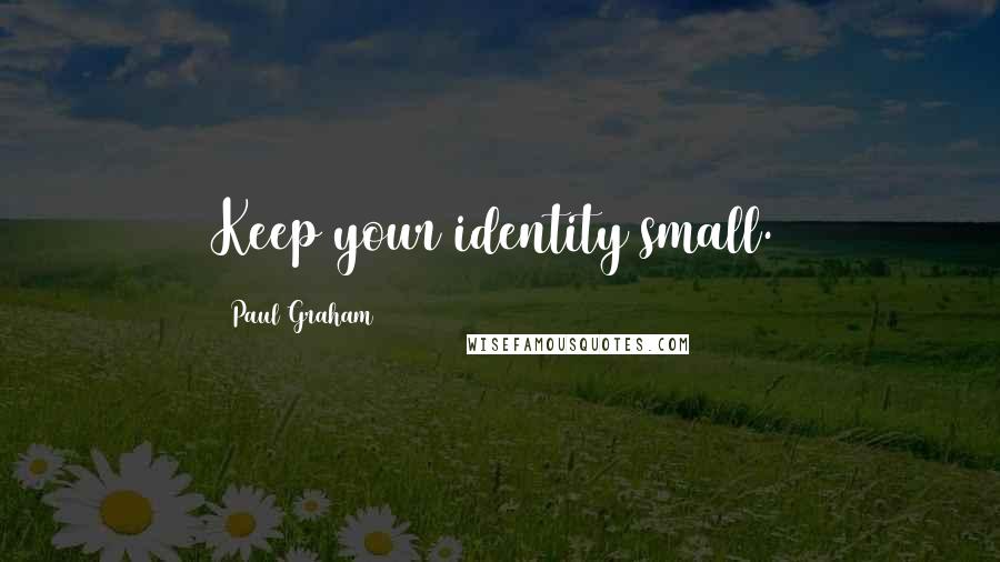 Paul Graham Quotes: Keep your identity small.