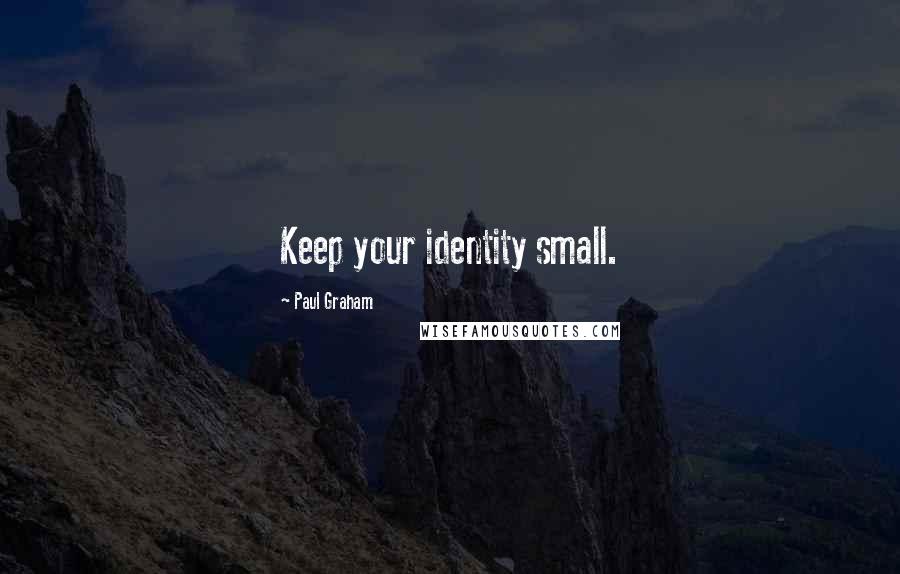 Paul Graham Quotes: Keep your identity small.