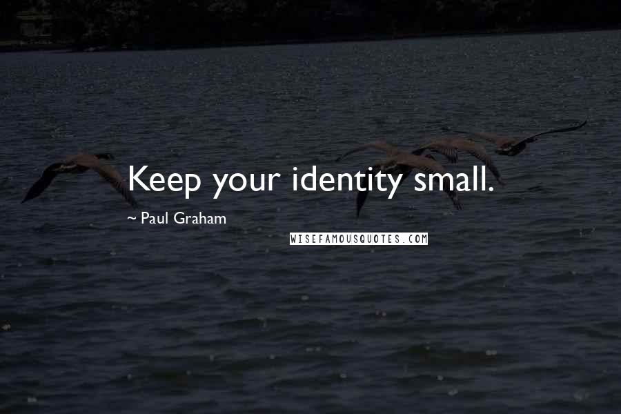 Paul Graham Quotes: Keep your identity small.