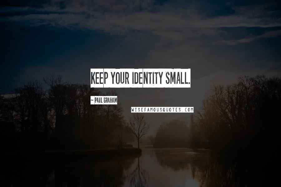 Paul Graham Quotes: Keep your identity small.