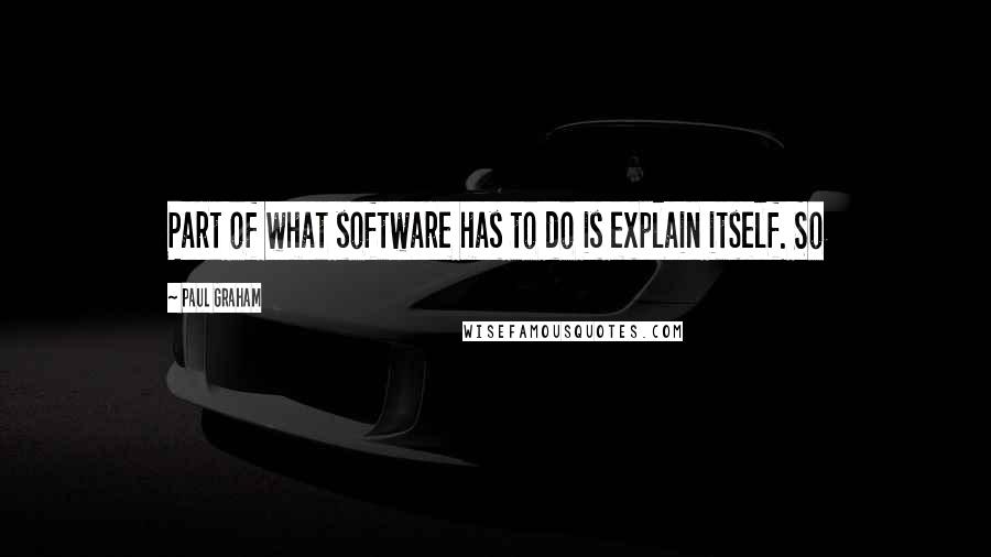 Paul Graham Quotes: Part of what software has to do is explain itself. So