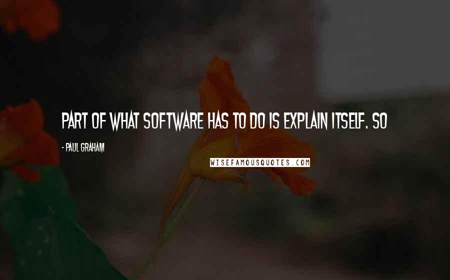 Paul Graham Quotes: Part of what software has to do is explain itself. So
