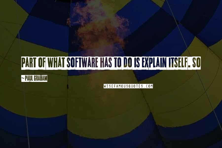 Paul Graham Quotes: Part of what software has to do is explain itself. So