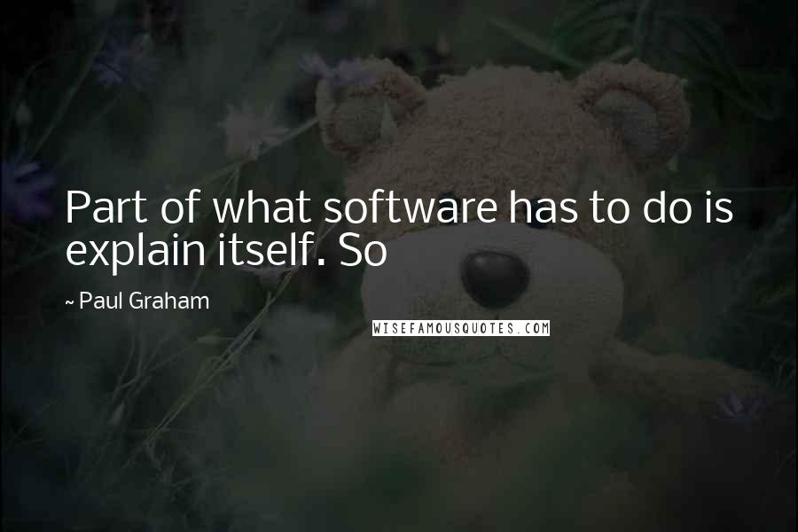 Paul Graham Quotes: Part of what software has to do is explain itself. So