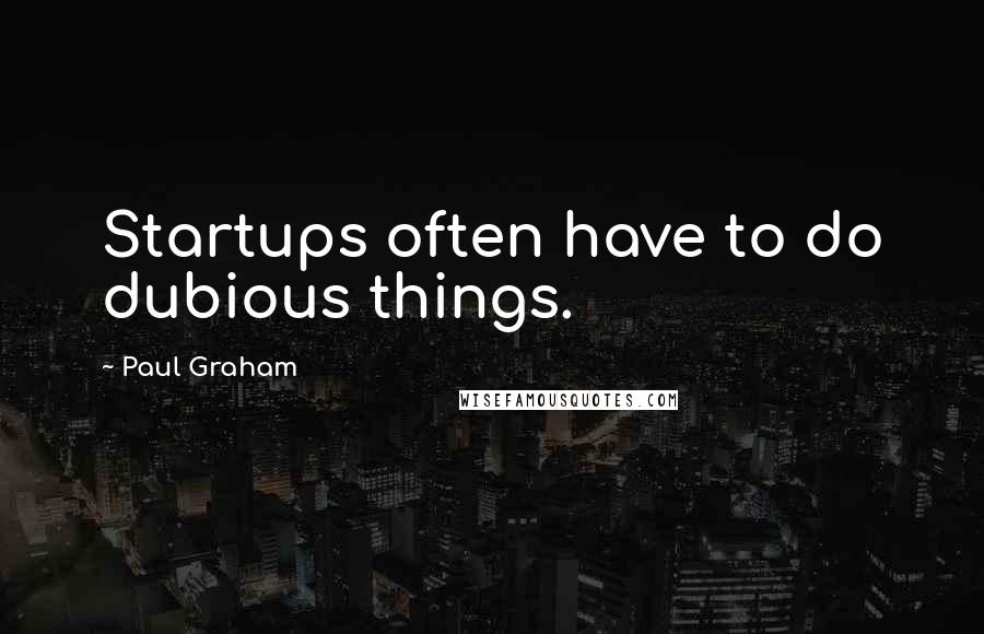 Paul Graham Quotes: Startups often have to do dubious things.