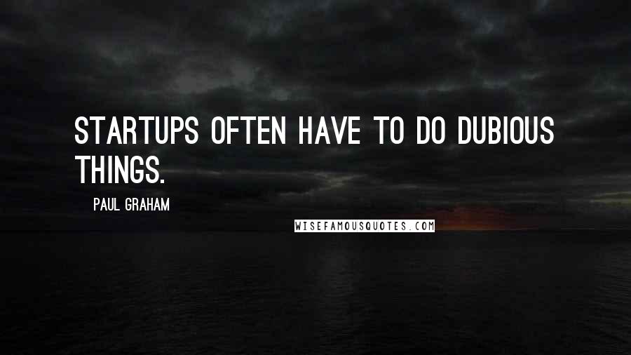 Paul Graham Quotes: Startups often have to do dubious things.