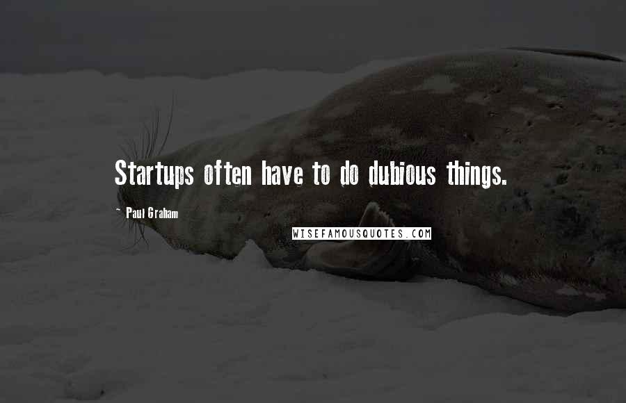 Paul Graham Quotes: Startups often have to do dubious things.