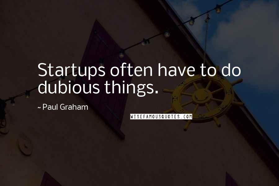 Paul Graham Quotes: Startups often have to do dubious things.