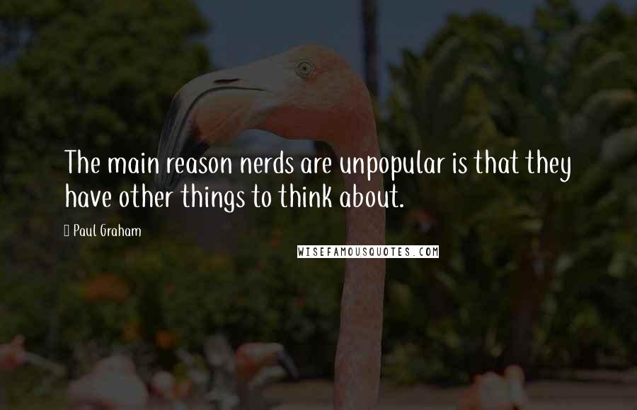 Paul Graham Quotes: The main reason nerds are unpopular is that they have other things to think about.