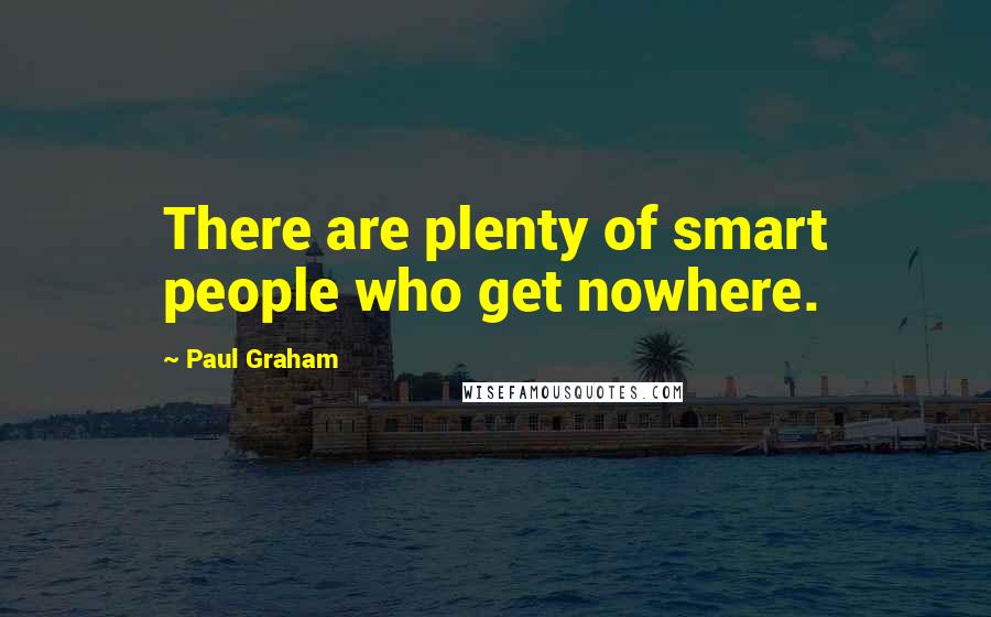 Paul Graham Quotes: There are plenty of smart people who get nowhere.