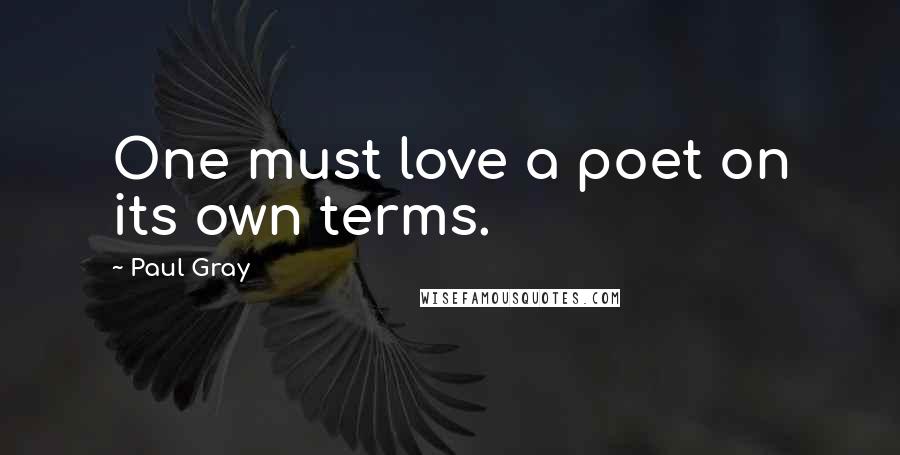 Paul Gray Quotes: One must love a poet on its own terms.