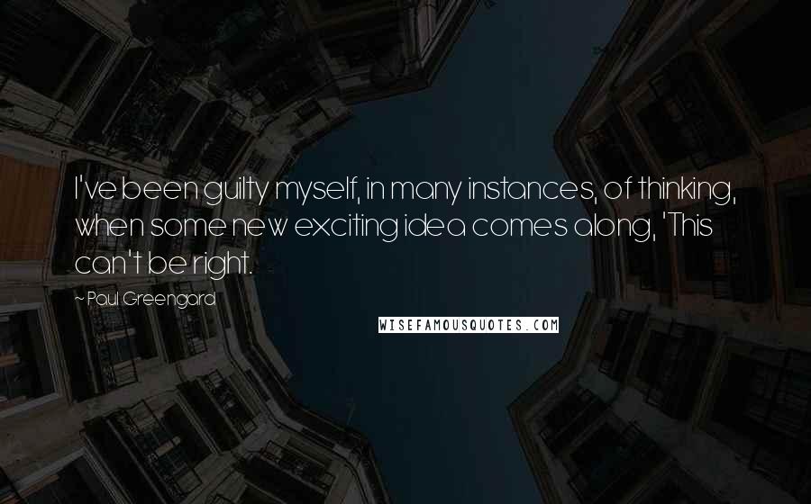 Paul Greengard Quotes: I've been guilty myself, in many instances, of thinking, when some new exciting idea comes along, 'This can't be right.