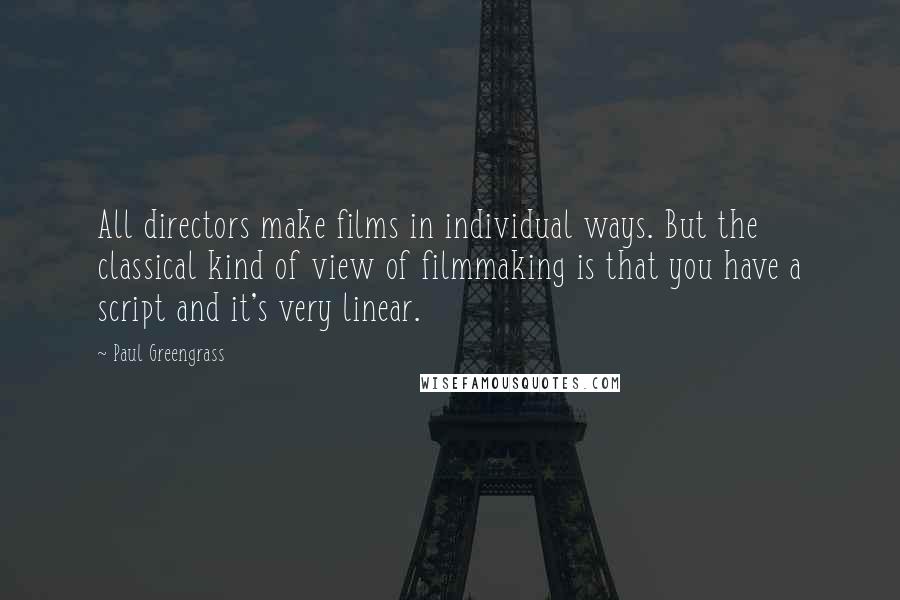 Paul Greengrass Quotes: All directors make films in individual ways. But the classical kind of view of filmmaking is that you have a script and it's very linear.