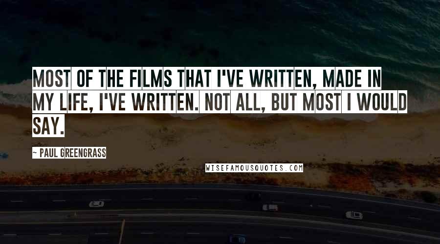 Paul Greengrass Quotes: Most of the films that I've written, made in my life, I've written. Not all, but most I would say.