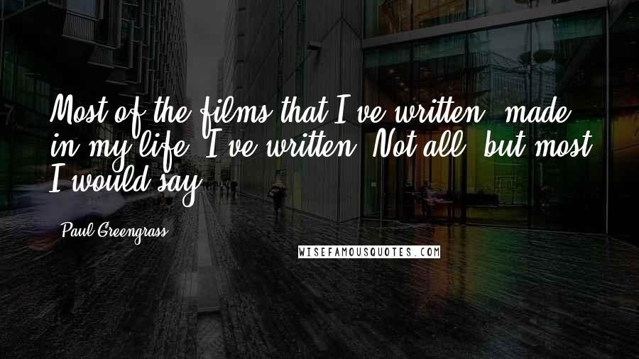 Paul Greengrass Quotes: Most of the films that I've written, made in my life, I've written. Not all, but most I would say.