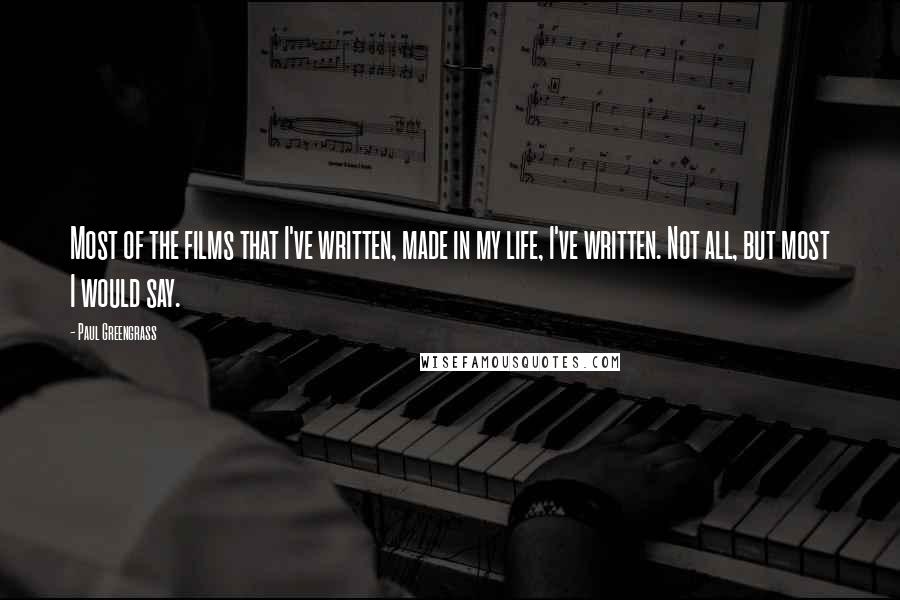 Paul Greengrass Quotes: Most of the films that I've written, made in my life, I've written. Not all, but most I would say.