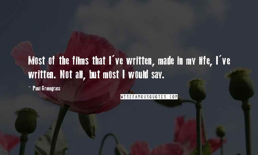 Paul Greengrass Quotes: Most of the films that I've written, made in my life, I've written. Not all, but most I would say.