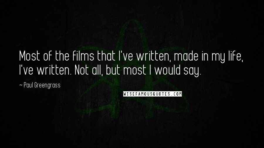 Paul Greengrass Quotes: Most of the films that I've written, made in my life, I've written. Not all, but most I would say.