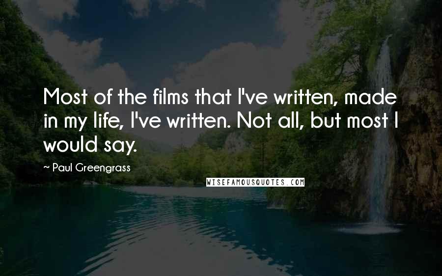 Paul Greengrass Quotes: Most of the films that I've written, made in my life, I've written. Not all, but most I would say.